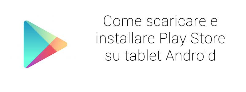 Come scaricare installare Play Store Tablet Android