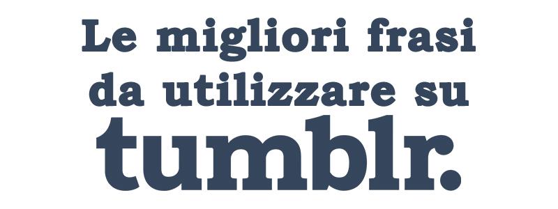 Frasi Tumblr Le Migliori Frasi Da Utilizzare